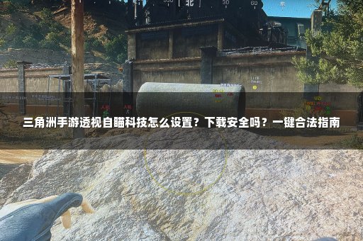 三角洲手游透视自瞄科技怎么设置？下载安全吗？一键合法指南