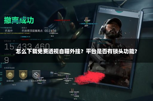 怎么下载免费透视自瞄外挂？平台是否有锁头功能？